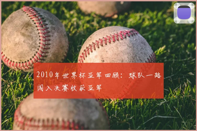 2010年世界杯亚军回顾:球队一路闯入决赛收获亚军