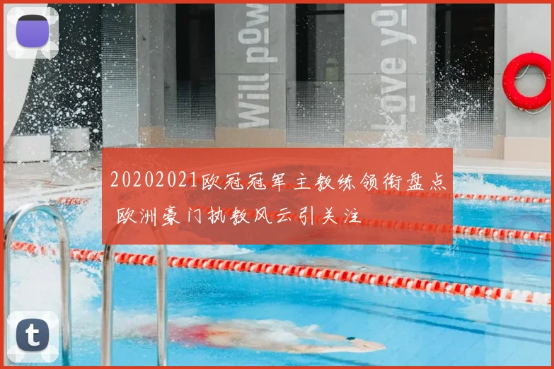 20202021欧冠冠军主教练领衔盘点 欧洲豪门执教风云引关注