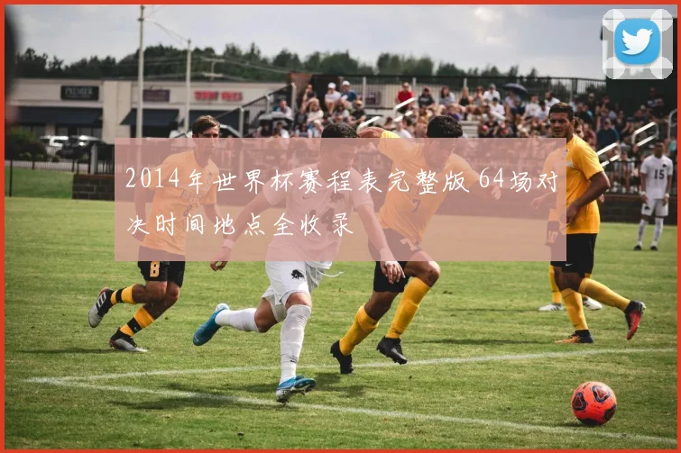 2014年世界杯赛程表完整版 64场对决时间地点全收录