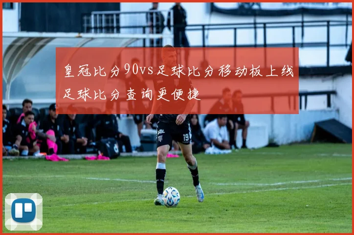 皇冠比分90vs足球比分移动板上线足球比分查询更便捷