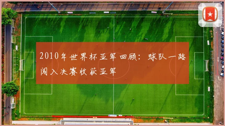 2010年世界杯亚军回顾:球队一路闯入决赛收获亚军