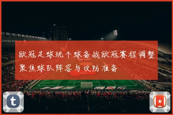 欧冠足球玩个球备战欧冠赛程调整聚焦球队阵容与攻防准备