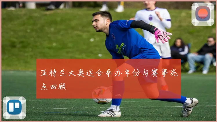 亚特兰大奥运会举办年份与赛事亮点回顾