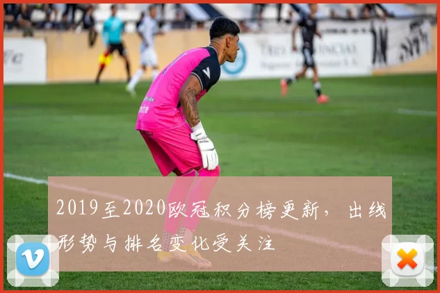 2019至2020欧冠积分榜更新,出线形势与排名变化受关注
