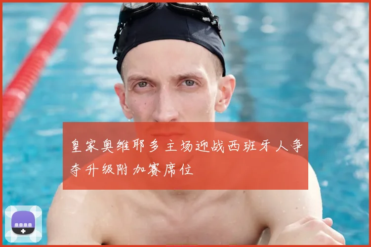 皇家奥维耶多主场迎战西班牙人争夺升级附加赛席位