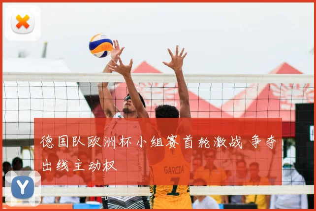 德国队欧洲杯小组赛首轮激战 争夺出线主动权