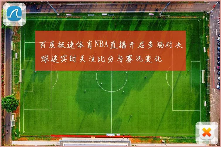 百度极速体育NBA直播开启多场对决 球迷实时关注比分与赛况变化