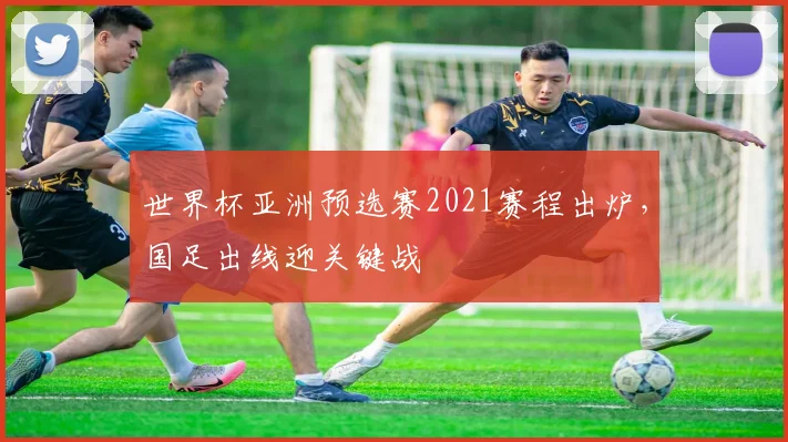 世界杯亚洲预选赛2021赛程出炉,国足出线迎关键战