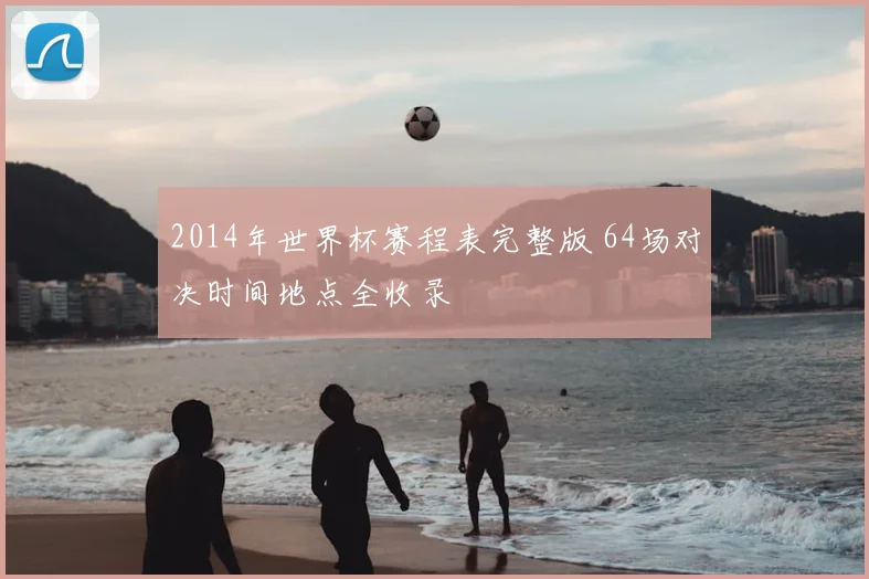 2014年世界杯赛程表完整版 64场对决时间地点全收录