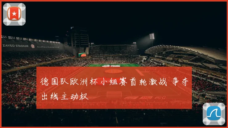 德国队欧洲杯小组赛首轮激战 争夺出线主动权