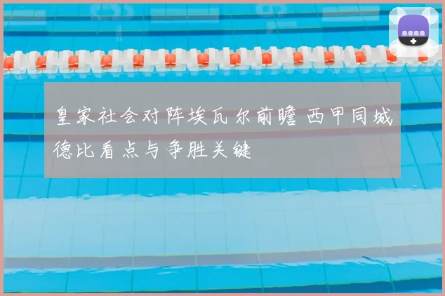 皇家社会对阵埃瓦尔前瞻 西甲同城德比看点与争胜关键