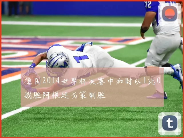 德国2014世界杯决赛中加时以1比0战胜阿根廷戈策制胜