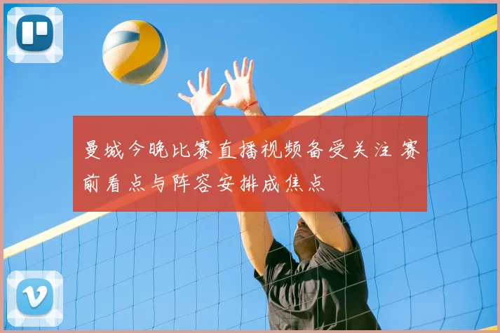 曼城今晚比赛直播视频备受关注 赛前看点与阵容安排成焦点