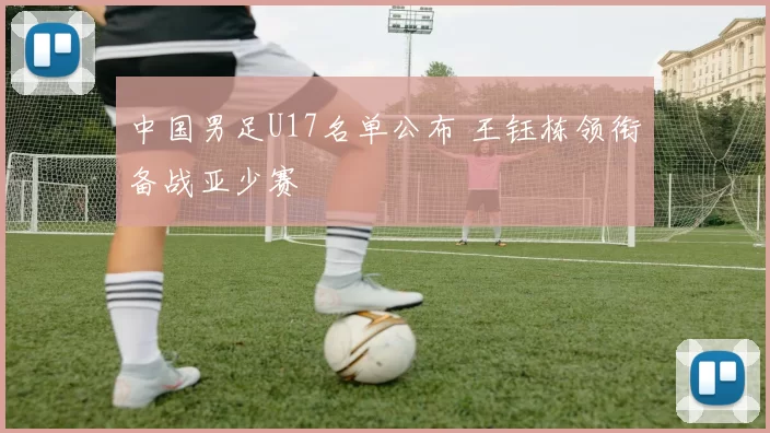中国男足U17名单公布 王钰栋领衔备战亚少赛