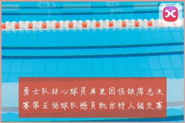 勇士队核心球员库里因伤缺席总决赛第五场球队憾负凯尔特人错失赛点