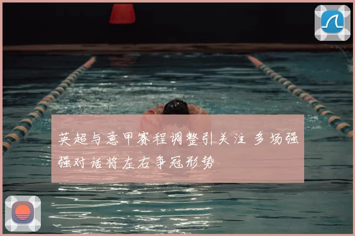 英超与意甲赛程调整引关注 多场强强对话将左右争冠形势