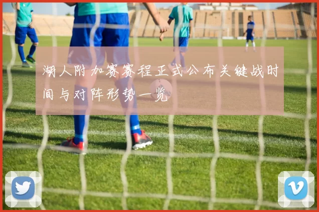 湖人附加赛赛程正式公布关键战时间与对阵形势一览