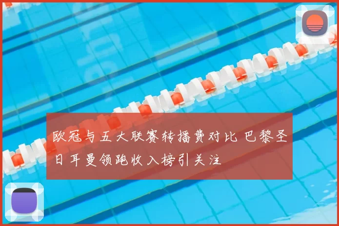 欧冠与五大联赛转播费对比 巴黎圣日耳曼领跑收入榜引关注