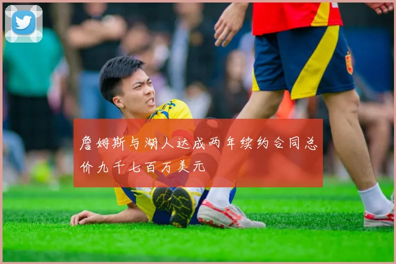 詹姆斯与湖人达成两年续约合同总价九千七百万美元