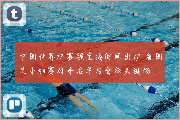 中国世界杯赛程直播时间出炉 看国足小组赛对手名单与晋级关键场