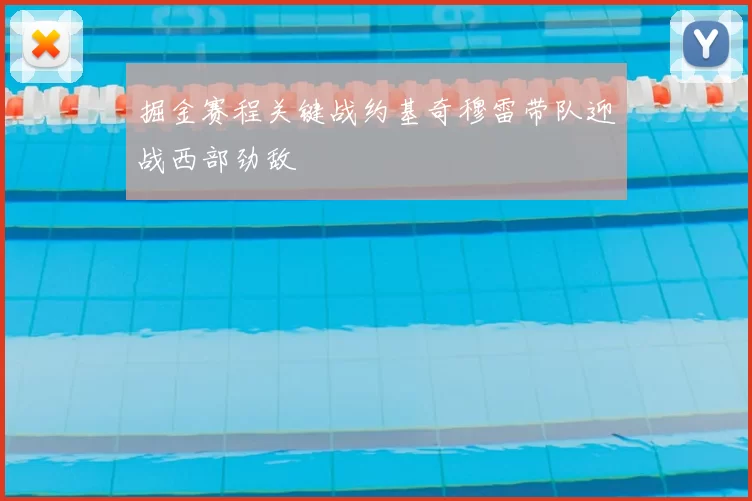 掘金赛程关键战约基奇穆雷带队迎战西部劲敌