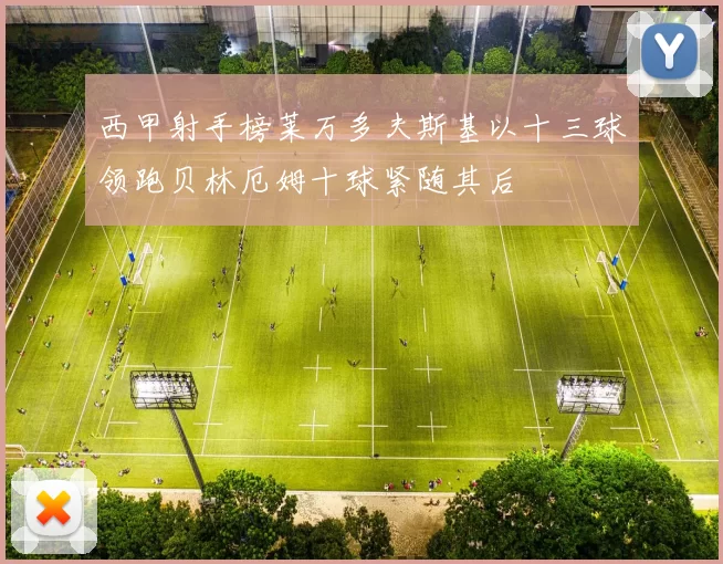 西甲射手榜莱万多夫斯基以十三球领跑贝林厄姆十球紧随其后