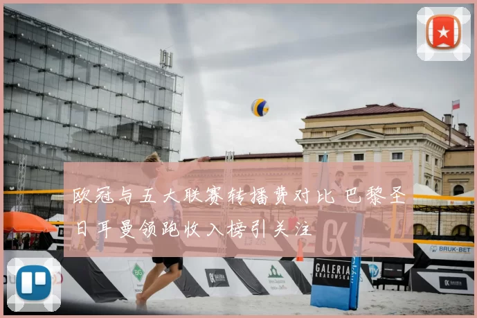 欧冠与五大联赛转播费对比 巴黎圣日耳曼领跑收入榜引关注