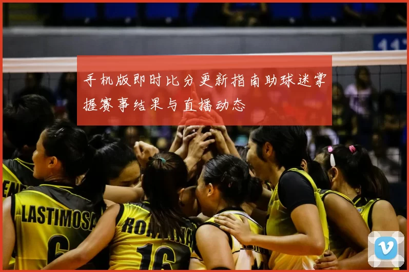 手机版即时比分更新指南助球迷掌握赛事结果与直播动态