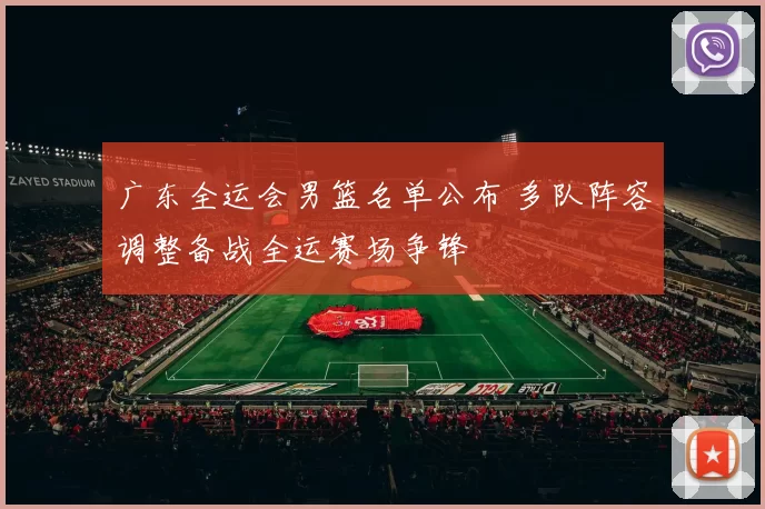 广东全运会男篮名单公布 多队阵容调整备战全运赛场争锋