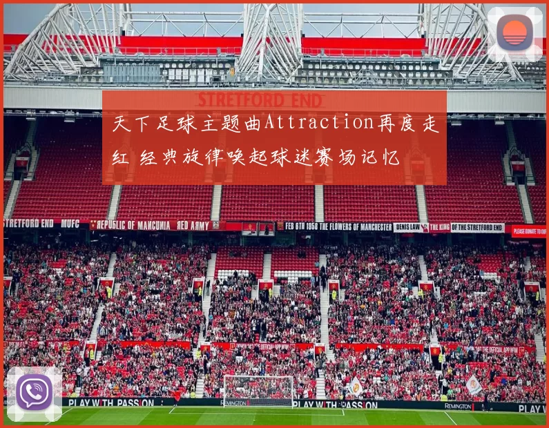 天下足球主题曲Attraction再度走红 经典旋律唤起球迷赛场记忆