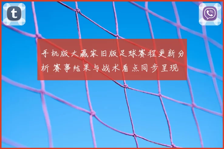 手机版大赢家旧版足球赛程更新分析 赛事结果与战术看点同步呈现
