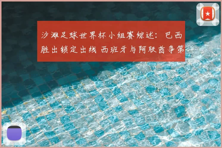 沙滩足球世界杯小组赛综述：巴西胜出锁定出线 西班牙与阿联酋争第二