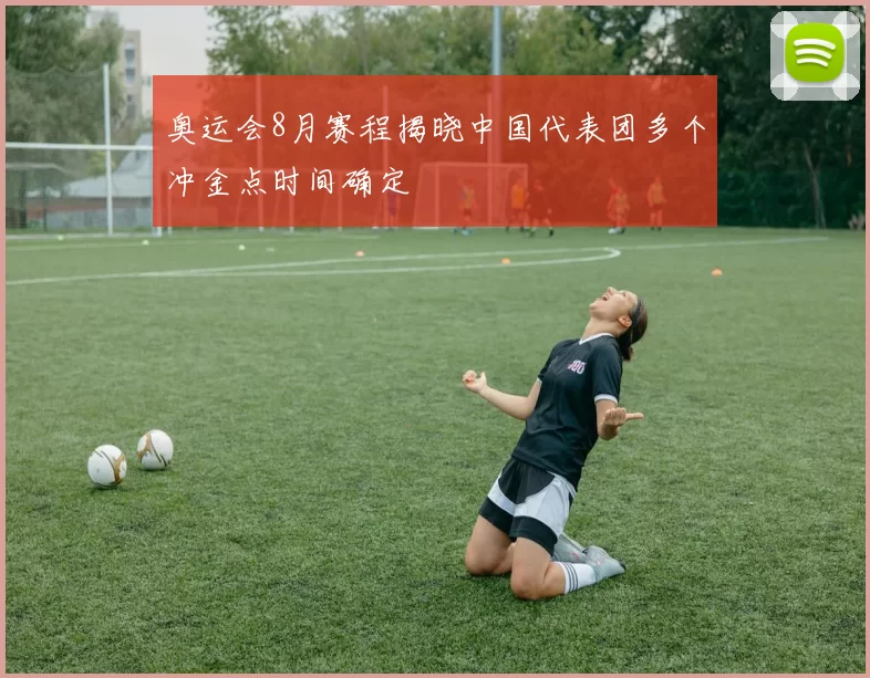 奥运会8月赛程揭晓中国代表团多个冲金点时间确定