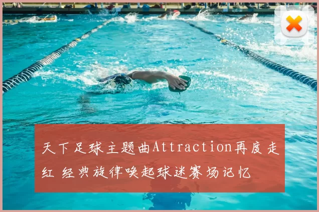 天下足球主题曲Attraction再度走红 经典旋律唤起球迷赛场记忆