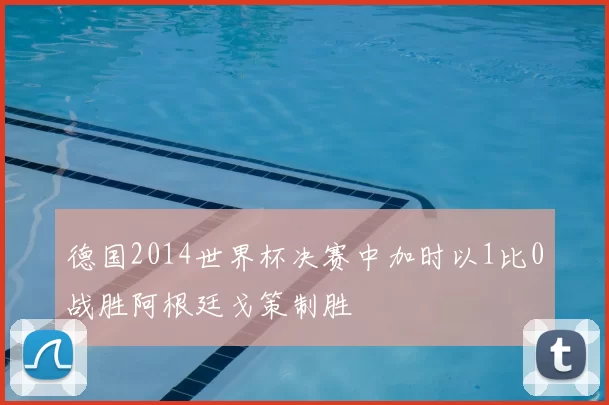 德国2014世界杯决赛中加时以1比0战胜阿根廷戈策制胜