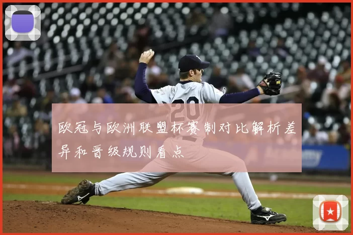 欧冠与欧洲联盟杯赛制对比解析差异和晋级规则看点