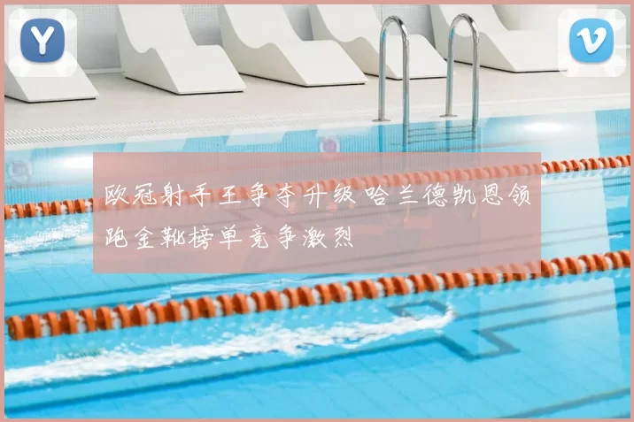 欧冠射手王争夺升级 哈兰德凯恩领跑金靴榜单竞争激烈