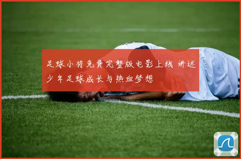 足球小将免费完整版电影上线 讲述少年足球成长与热血梦想
