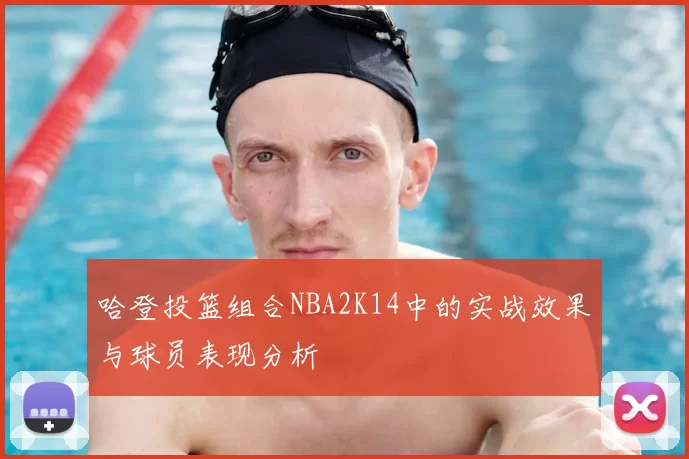哈登投篮组合NBA2K14中的实战效果与球员表现分析