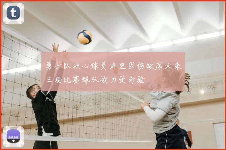 勇士队核心球员库里因伤缺席未来三场比赛球队战力受考验