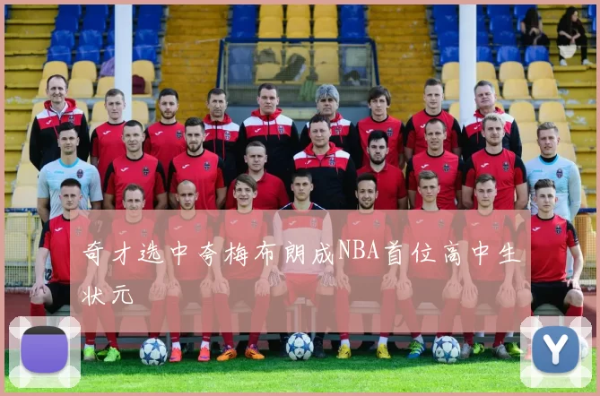 奇才选中夸梅布朗成NBA首位高中生状元