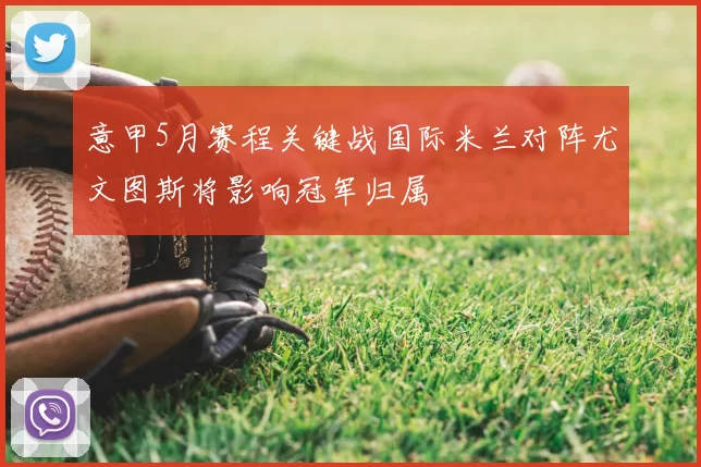 意甲5月赛程关键战国际米兰对阵尤文图斯将影响冠军归属