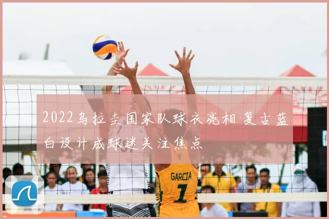 2022乌拉圭国家队球衣亮相 复古蓝白设计成球迷关注焦点